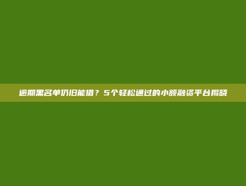 逾期黑名单仍旧能借？5个轻松通过的小额融资平台揭晓