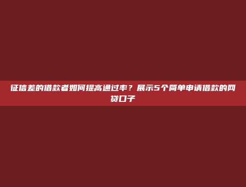 征信差的借款者如何提高通过率？展示5个简单申请借款的网贷口子