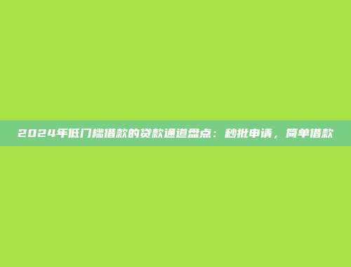 2024年低门槛借款的贷款通道盘点：秒批申请，简单借款