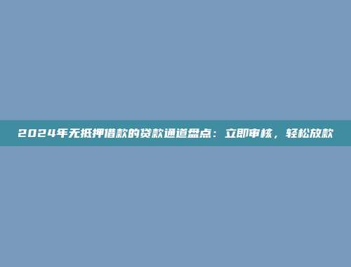 2024年无抵押借款的贷款通道盘点：立即审核，轻松放款