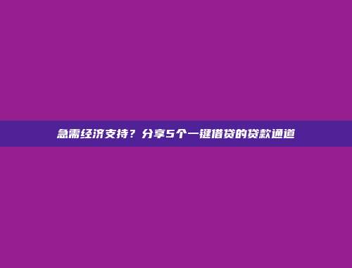 急需经济支持？分享5个一键借贷的贷款通道