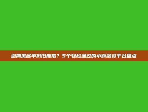 逾期黑名单仍旧能借？5个轻松通过的小额融资平台盘点