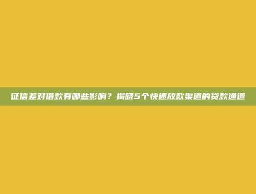 征信差对借款有哪些影响？揭晓5个快速放款渠道的贷款通道