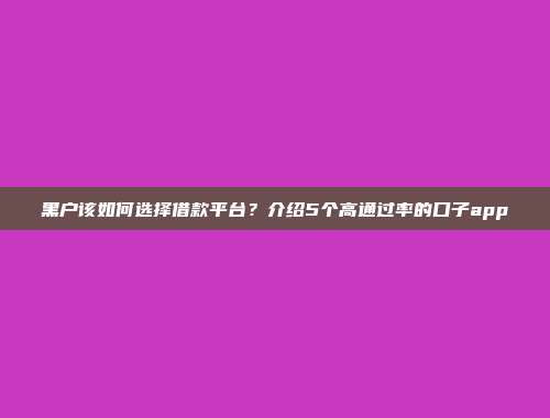 黑户该如何选择借款平台？介绍5个高通过率的口子app