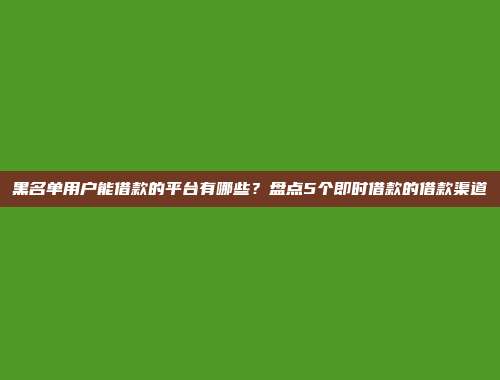 黑名单用户能借款的平台有哪些？盘点5个即时借款的借款渠道