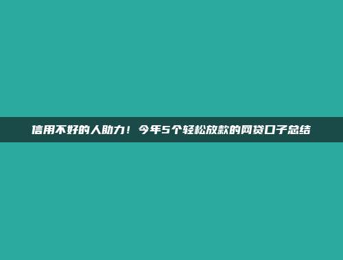 信用不好的人助力！今年5个轻松放款的网贷口子总结