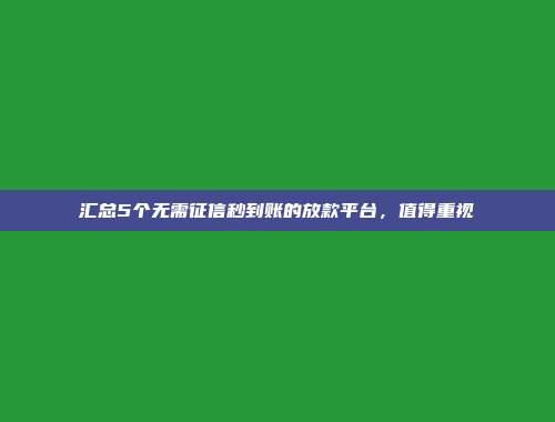 汇总5个无需征信秒到账的放款平台，值得重视