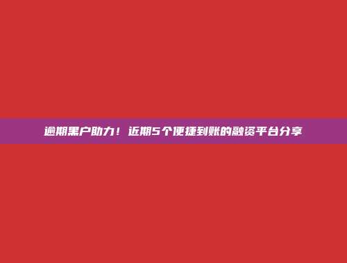 逾期黑户助力！近期5个便捷到账的融资平台分享