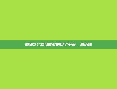 揭晓5个立马放款的口子平台，告诉你