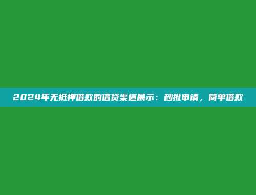 2024年无抵押借款的借贷渠道展示：秒批申请，简单借款