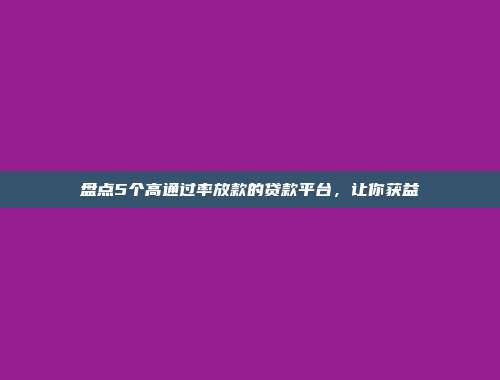 盘点5个高通过率放款的贷款平台，让你获益