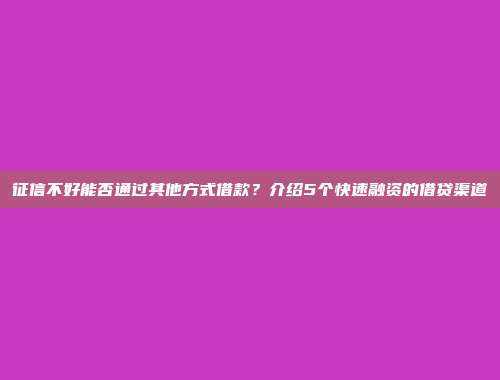 征信不好能否通过其他方式借款？介绍5个快速融资的借贷渠道