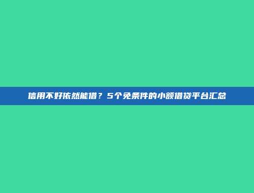 信用不好依然能借？5个免条件的小额借贷平台汇总