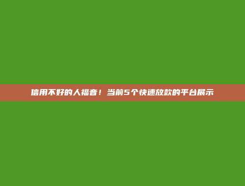 信用不好的人福音！当前5个快速放款的平台展示