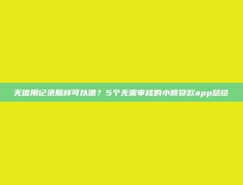 无信用记录照样可以借？5个无需审核的小额贷款app总结