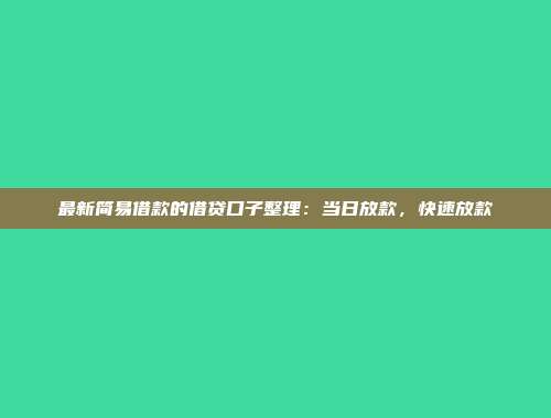 最新简易借款的借贷口子整理：当日放款，快速放款