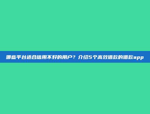 哪些平台适合信用不好的用户？介绍5个高效借款的借款app