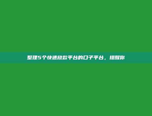 整理5个快速放款平台的口子平台，提醒你