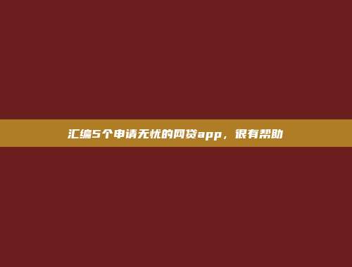 汇编5个申请无忧的网贷app，很有帮助