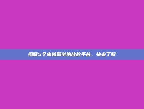 揭晓5个审核简单的放款平台，快来了解