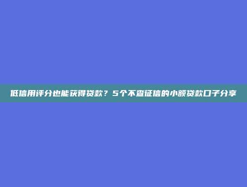 低信用评分也能获得贷款？5个不查征信的小额贷款口子分享