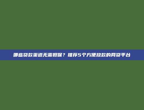 哪些贷款渠道无需担保？推荐5个方便放款的网贷平台