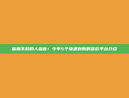 信用不好的人福音！今年5个快速到账的贷款平台介绍