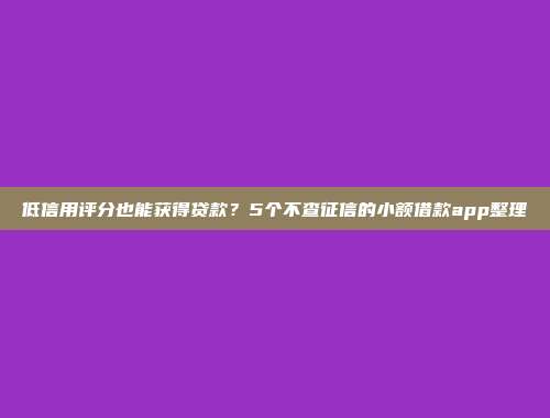 低信用评分也能获得贷款？5个不查征信的小额借款app整理