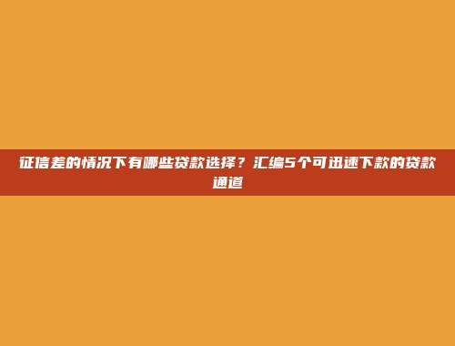 征信差的情况下有哪些贷款选择？汇编5个可迅速下款的贷款通道