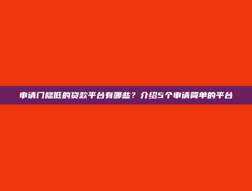 申请门槛低的贷款平台有哪些？介绍5个申请简单的平台