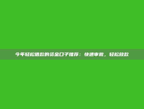 今年轻松借款的资金口子推荐：快速审批，轻松放款