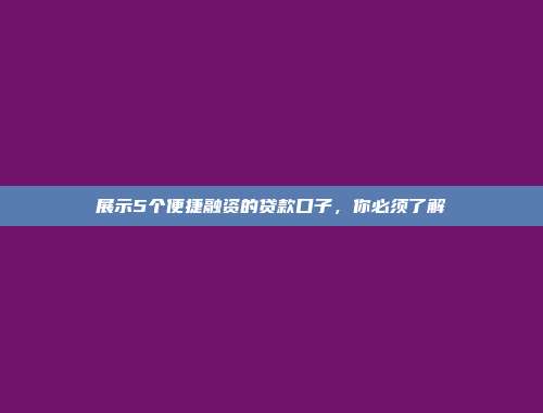 展示5个便捷融资的贷款口子，你必须了解