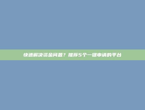 快速解决资金问题？推荐5个一键申请的平台