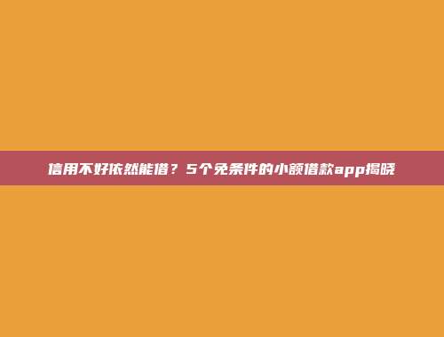 信用不好依然能借？5个免条件的小额借款app揭晓