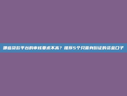 哪些贷款平台的审核要求不高？推荐5个只需身份证的资金口子