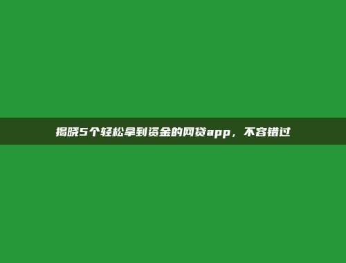 揭晓5个轻松拿到资金的网贷app，不容错过