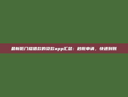 最新低门槛借款的贷款app汇总：秒批申请，快速到账