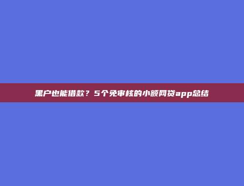 黑户也能借款？5个免审核的小额网贷app总结