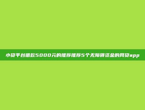 小贷平台借款5000元的推荐推荐5个无障碍资金的网贷app