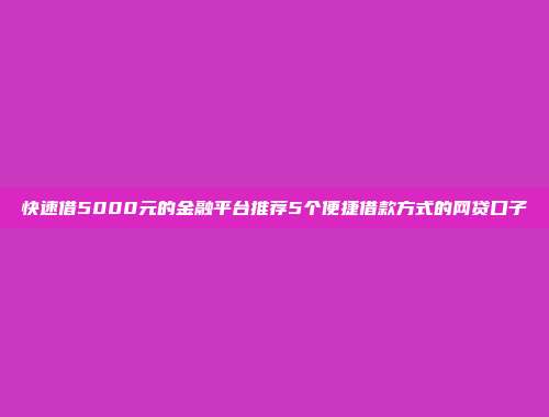 快速借5000元的金融平台推荐5个便捷借款方式的网贷口子