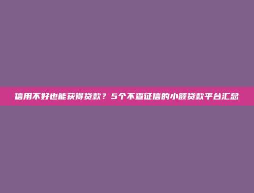 信用不好也能获得贷款？5个不查征信的小额贷款平台汇总