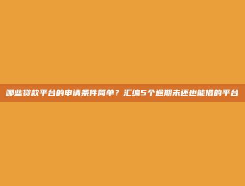 哪些贷款平台的申请条件简单？汇编5个逾期未还也能借的平台