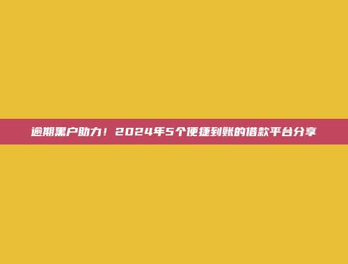 逾期黑户助力！2024年5个便捷到账的借款平台分享