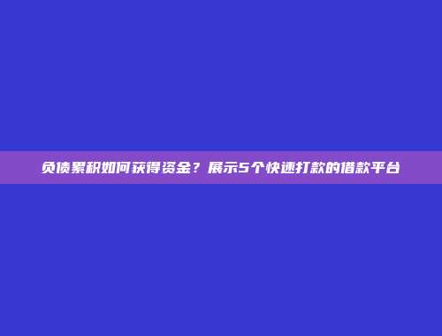 负债累积如何获得资金？展示5个快速打款的借款平台