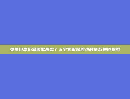 负债过高仍然能够借款？5个零审核的小额贷款通道揭晓