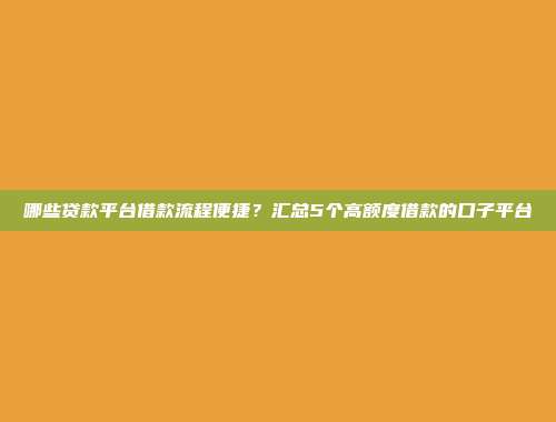 哪些贷款平台借款流程便捷？汇总5个高额度借款的口子平台