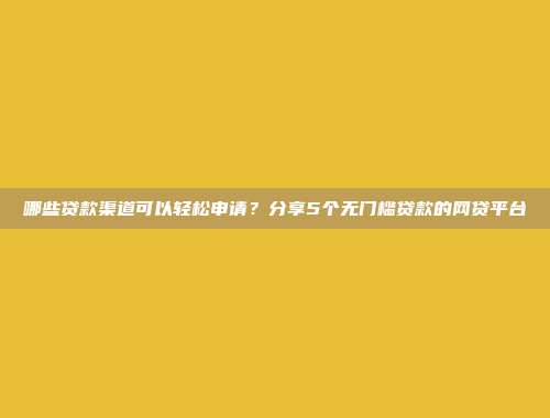 哪些贷款渠道可以轻松申请？分享5个无门槛贷款的网贷平台