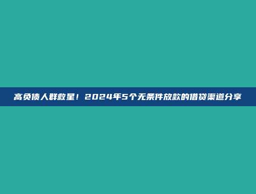 高负债人群救星！2024年5个无条件放款的借贷渠道分享