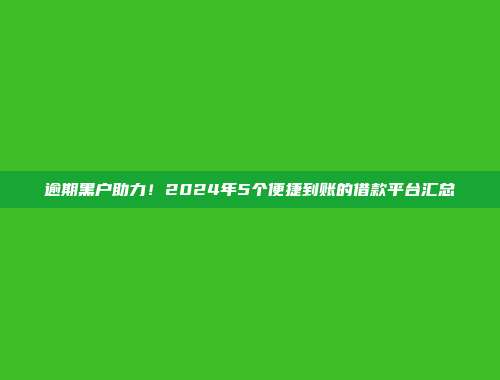 逾期黑户助力！2024年5个便捷到账的借款平台汇总