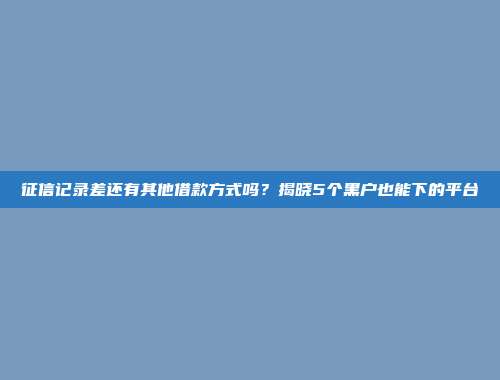 征信记录差还有其他借款方式吗？揭晓5个黑户也能下的平台